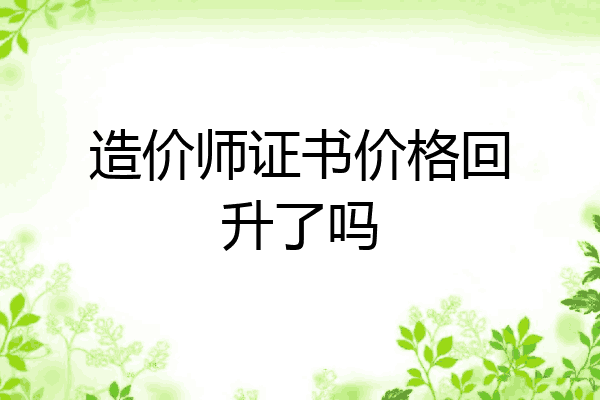 造价师证书价格回升了吗