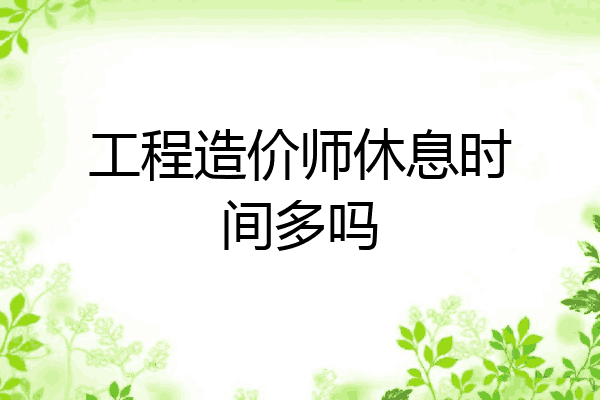 工程造价师休息时间多吗