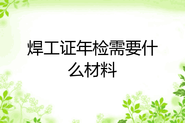 焊工证年检需要什么材料