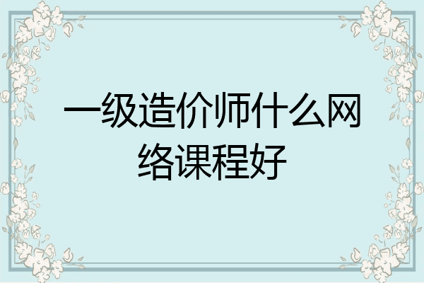 一级造价师什么网络课程好