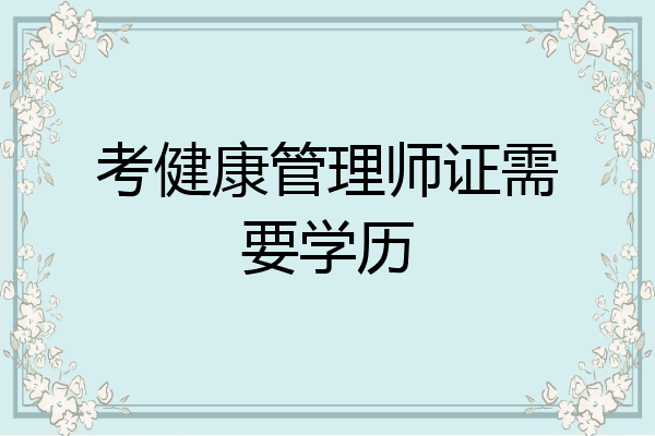 考健康管理师证需要学历