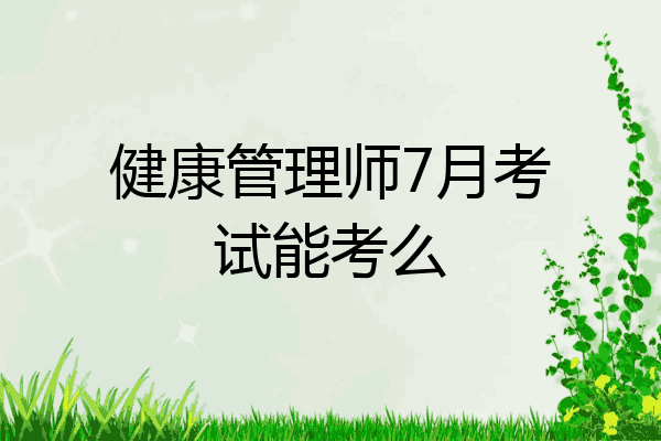 健康管理师7月考试能考么