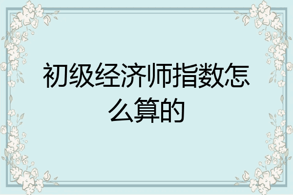 初级经济师指数怎么算的
