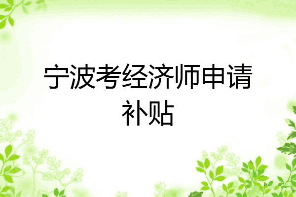 宁波考经济师申请补贴