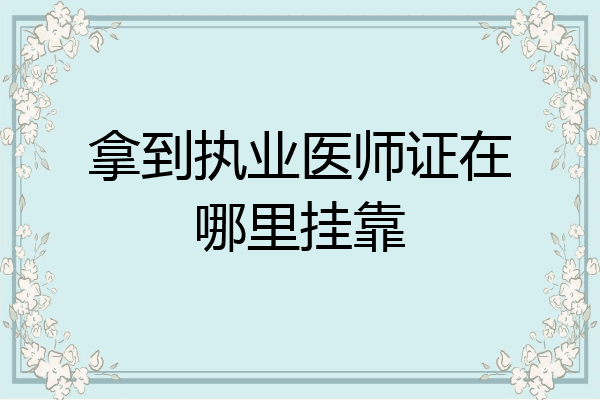 拿到执业医师证在哪里挂靠