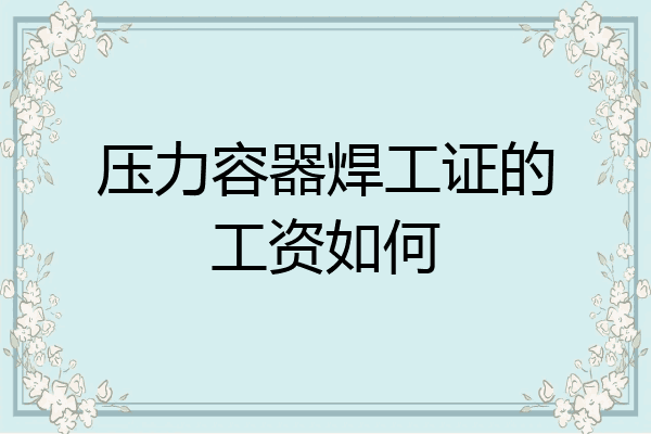 压力容器焊工证的工资如何