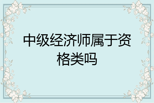 中级经济师属于资格类吗