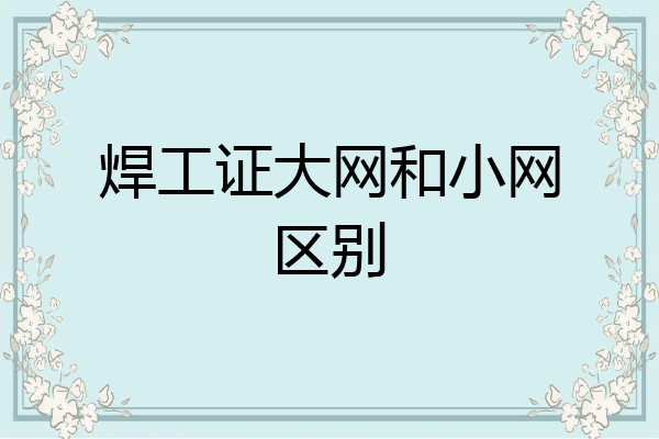焊工证大网和小网区别