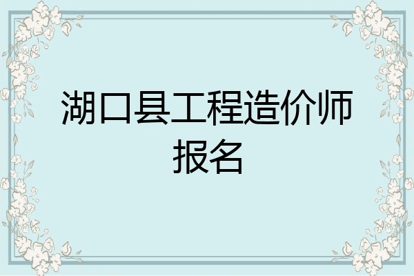 湖口县工程造价师报名