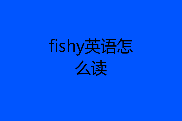 fishy英语怎么读
