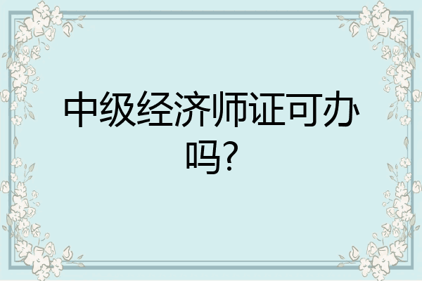 中级经济师证可办吗?