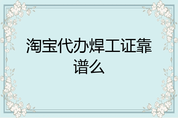 淘宝代办焊工证靠谱么