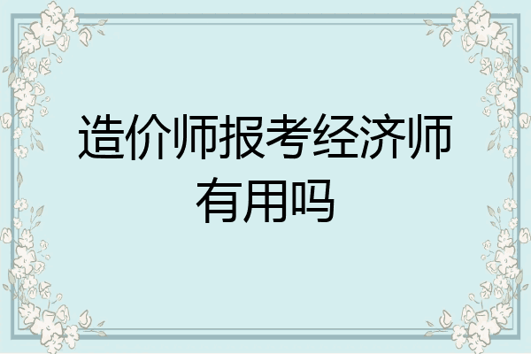 造价师报考经济师有用吗