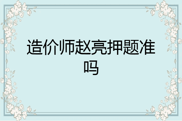 造价师赵亮押题准吗