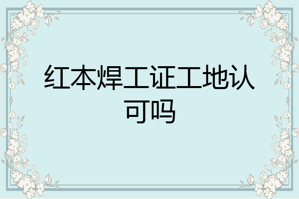 红本焊工证工地认可吗