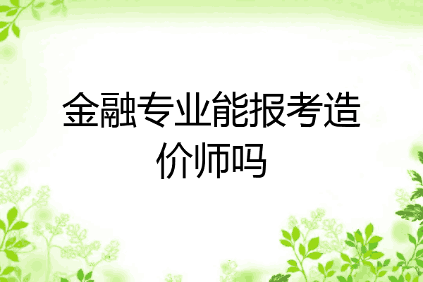 金融专业能报考造价师吗