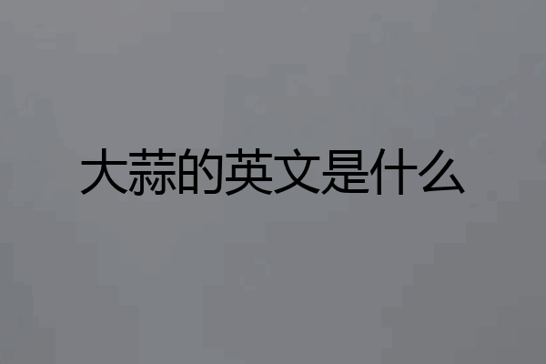 大蒜的英文是什么
