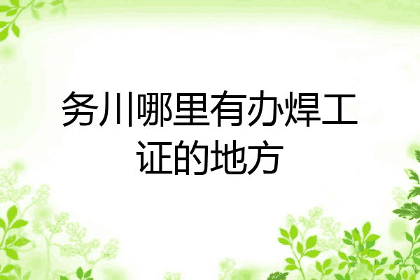 务川哪里有办焊工证的地方