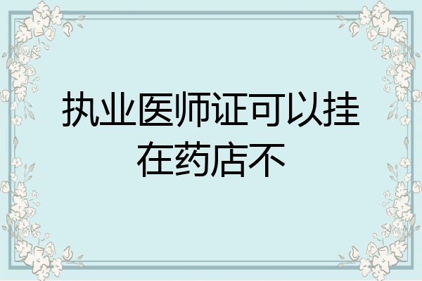 执业医师证可以挂在药店不