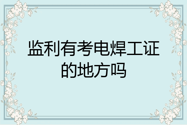 监利有考电焊工证的地方吗
