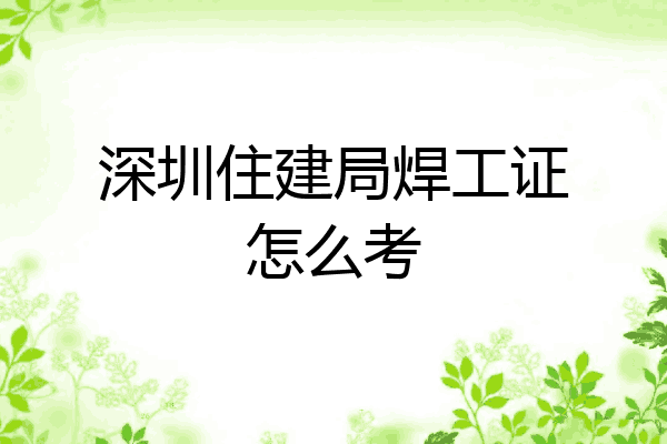 深圳住建局焊工证怎么考