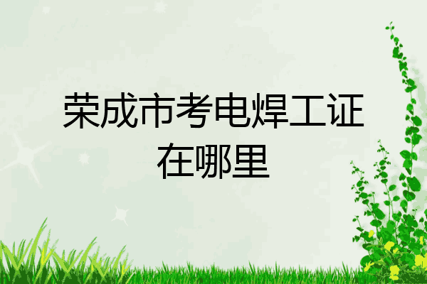 荣成市考电焊工证在哪里