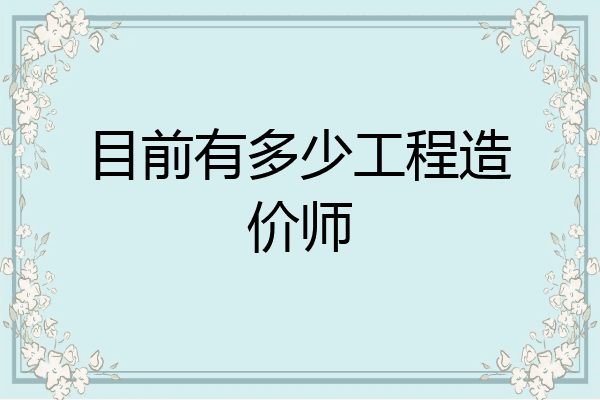 目前有多少工程造价师