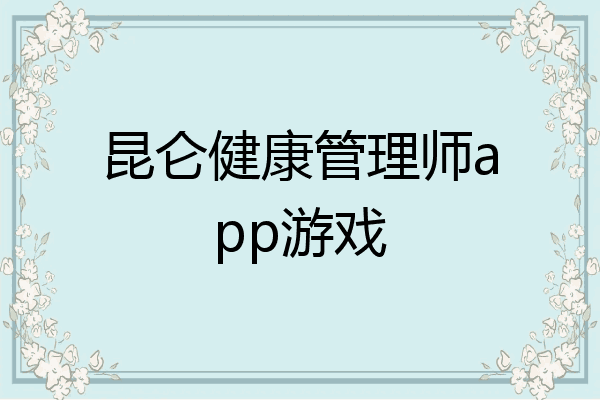 昆仑健康管理师app游戏