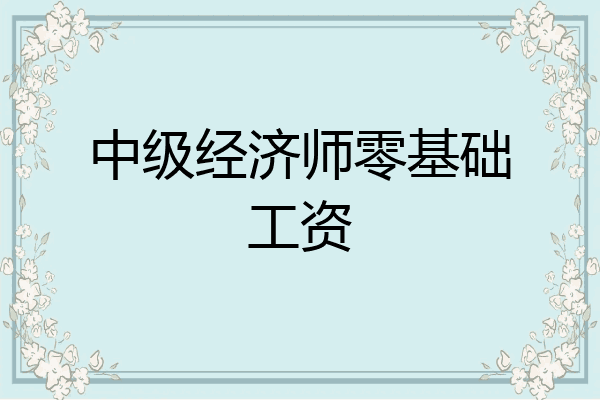 中级经济师零基础工资