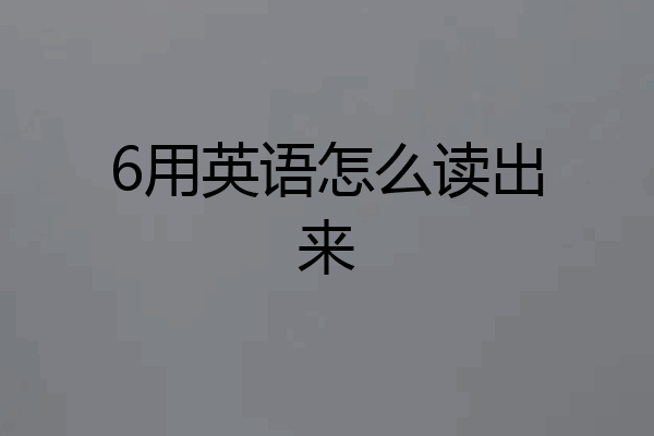 6用英语怎么读出来