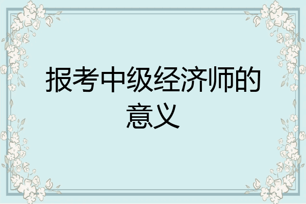 报考中级经济师的意义