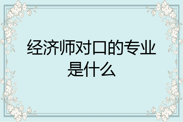 经济师对口的专业是什么