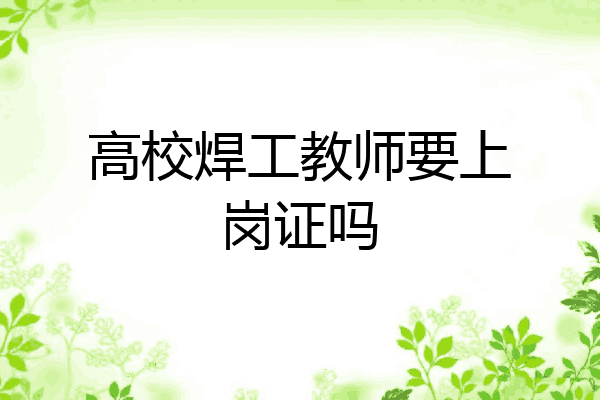 高校焊工教师要上岗证吗