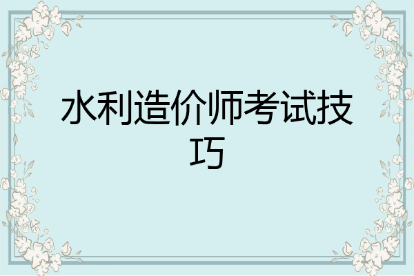 水利造价师考试技巧