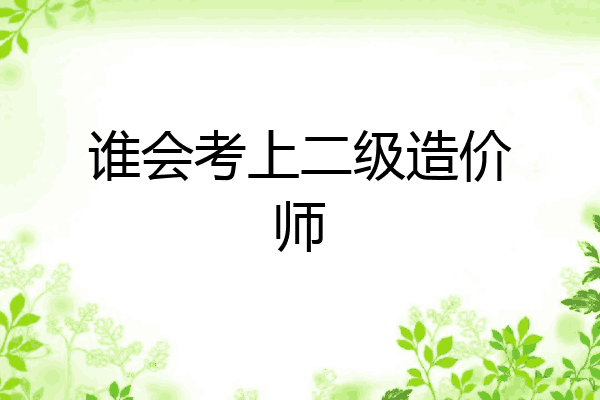 谁会考上二级造价师