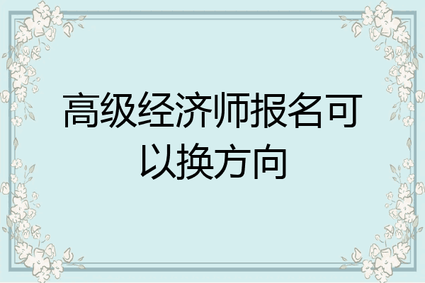 高级经济师报名可以换方向