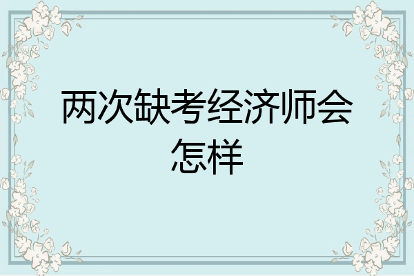 两次缺考经济师会怎样