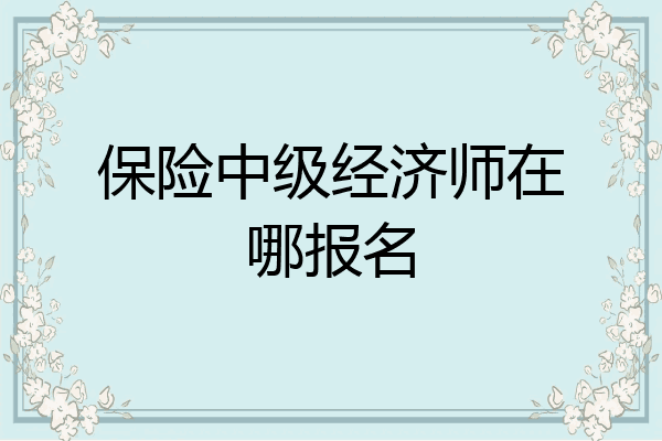 保险中级经济师在哪报名