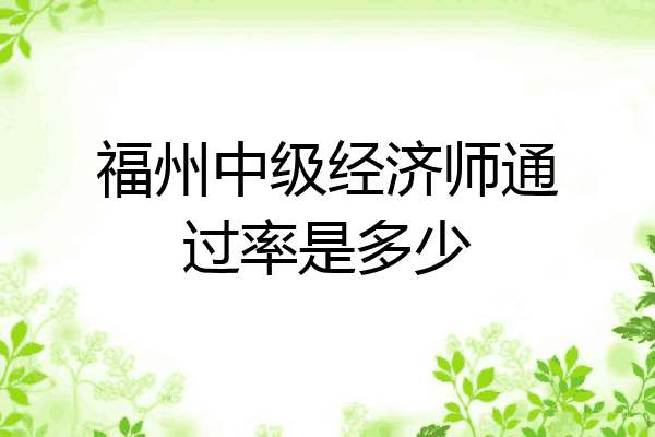 福州中级经济师通过率是多少