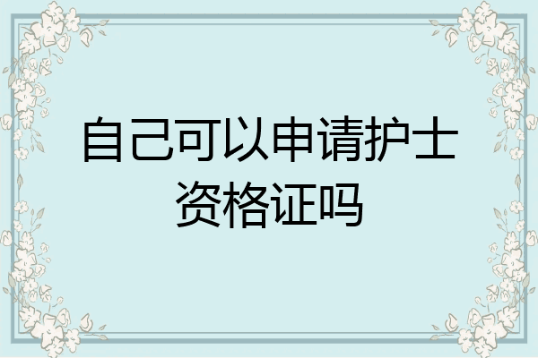 自己可以申请护士资格证吗