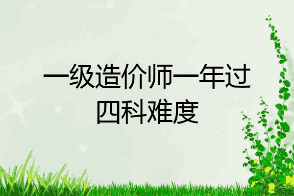 一级造价师一年过四科难度