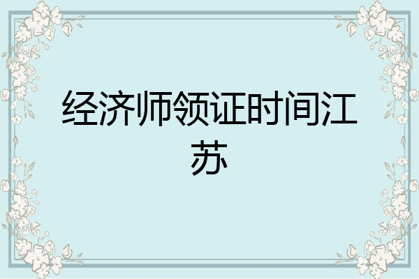 经济师领证时间江苏