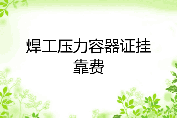 焊工压力容器证挂靠费