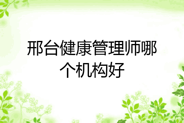 邢台健康管理师哪个机构好