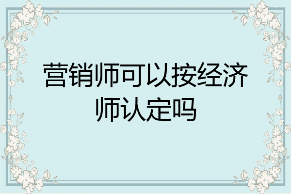 营销师可以按经济师认定吗