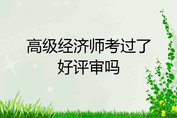 高级经济师考过了好评审吗
