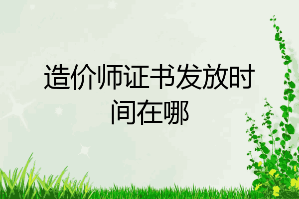 造价师证书发放时间在哪