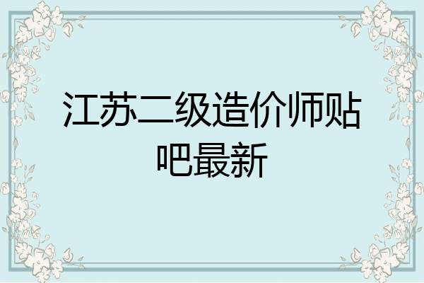 江苏二级造价师贴吧最新