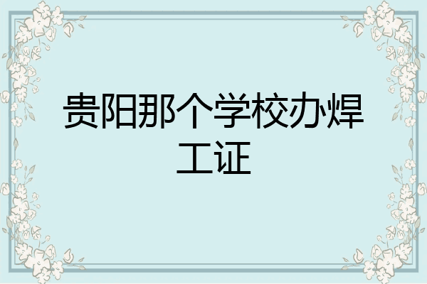 贵阳那个学校办焊工证