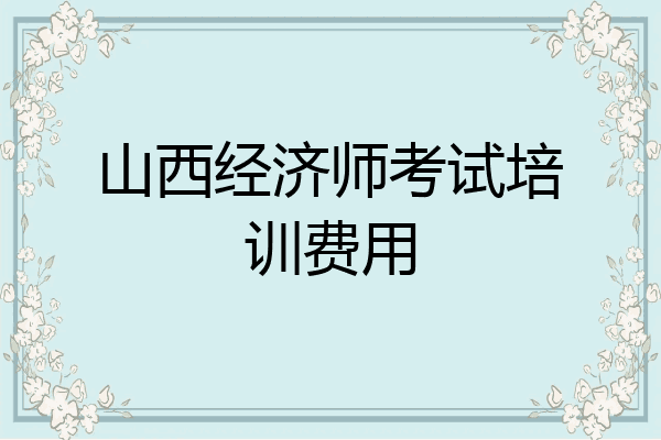 山西经济师考试培训费用